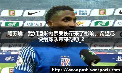 阿苏埃：我知道米内罗受伤带来了影响，希望尽快给球队带来帮助_2